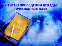 Презентация Отчет о проведении декады прикладных наук