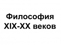 Презентация по обществознанию на тему Философия XIX - XX вв.