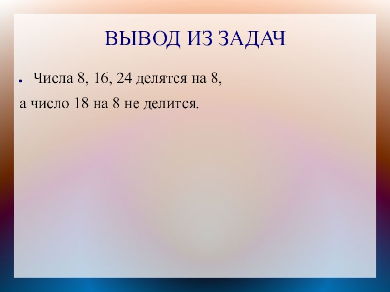 ВЫВОД ИЗ ЗАДАЧЧисла 8, 16, 24 делятся на 8, а число 18 на 8 не делится.