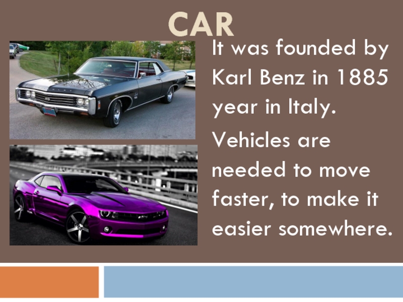 CarIt was founded by Karl Benz in 1885 year in Italy.Vehicles are needed to move faster, to