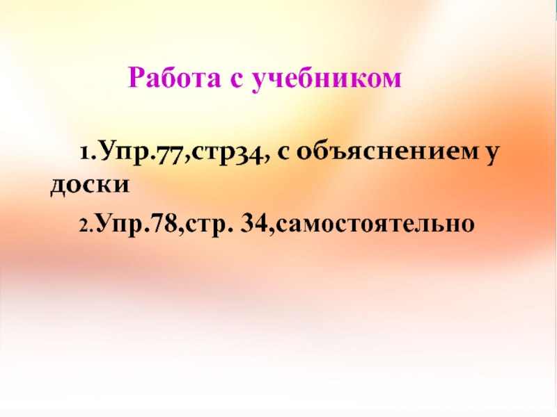 1.Упр.77,стр34, с объяснением у доски 2.Упр.78,стр. 34,самостоятельно Работа с