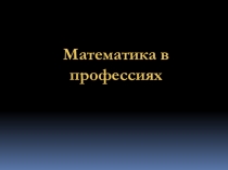 Презентация по математике на тему  Математика в профессиях