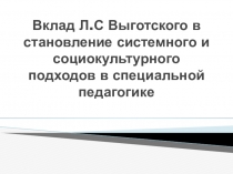 Презентация по истории специальной педагогики на тему Вклад Л.С. Выготского в становление системного и социокультурного подходов в специальной педагогике.