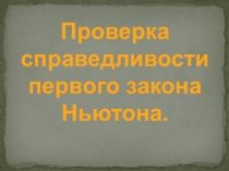 Презентация по физике на тему Проверка справедливости первого закона Ньютона(9 класс)