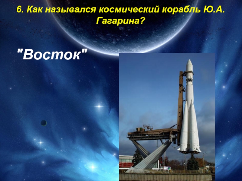6. Как назывался космический корабль Ю.А. Гагарина?  