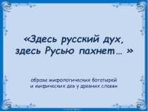 Презентация по теме Здесь русский дух, здесь Русью пахнет...(образы мифологических богатырей и мифических дев у древних славян), 6-7 класс