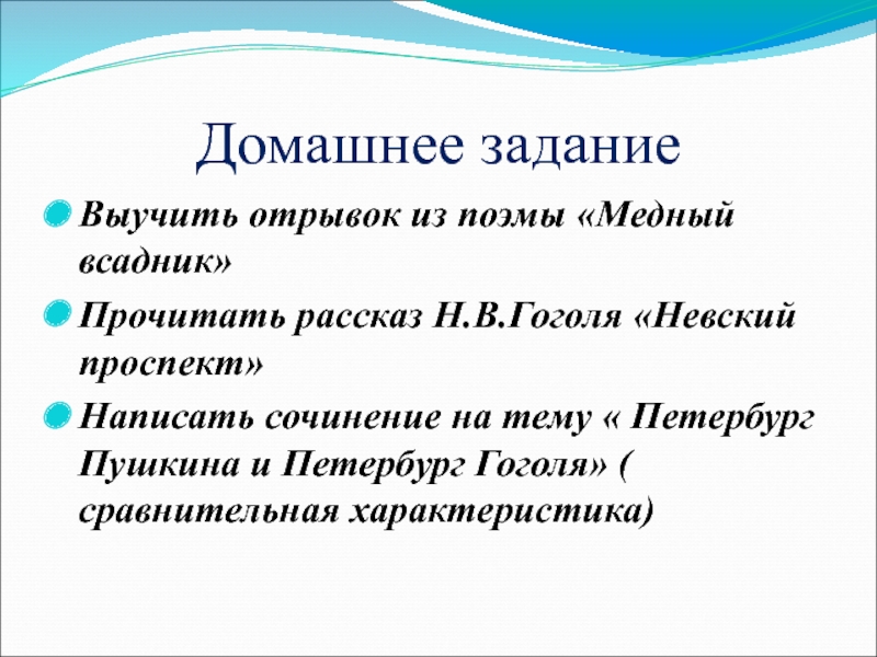 Домашнее заданиеВыучить отрывок из поэмы «Медный всадник» Прочитать рассказ Н.В.Гоголя «Невский проспект»Написать сочинение на тему « Петербург