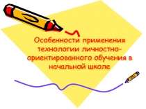 Презентация Особенности применения технологии личностно-ориентированного обучения в начальной школе
