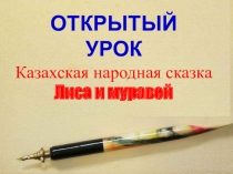 Презентация к открытому уроку по литературному чтению 2 класс. Тема: Сказки о животных. Лиса и Муравей (казахская народная сказка)