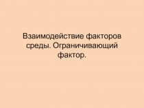 Презентация по биологии Взаимодействие факторов среды и ограничивающий фактор