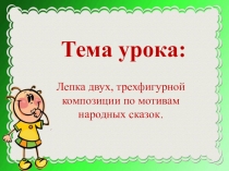 Презентация к урокУ Лепка двух, трехфигурной композиции по мотивам народных сказок. ( Теремок )