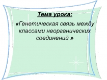 Презентация по химии на тему Генетическая связь между классами неорганических соединений