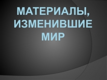 Презентация по технологии Материалы, изменившие мир