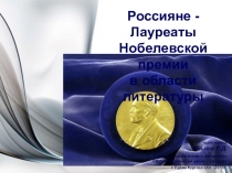 Презентация Россияне - лауреаты Нобелевской премии по литературе для обучающихся 10-11 классов