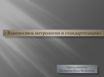 Презентация по метрологии, стандартизации и сертификации на тему Взаимосвяэь метрологии и стандартизации