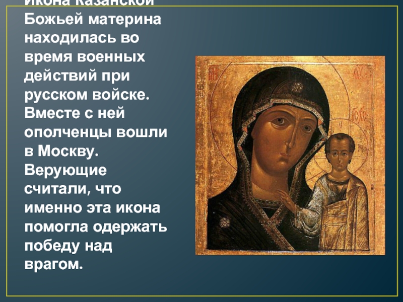 Икона Казанской Божьей материна находилась во время военных действий при русском войске. Вместе с ней ополченцы вошли