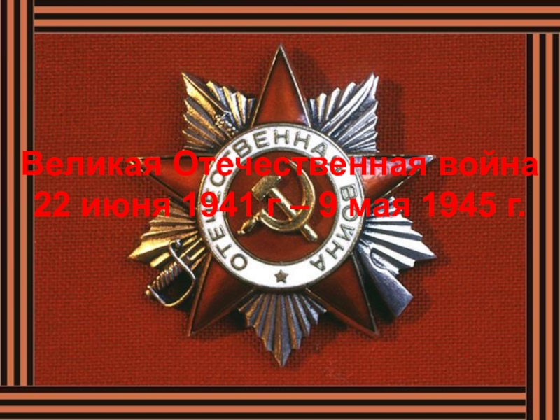 Великая Отечественная война  22 июня 1941 г – 9 мая 1945 г.