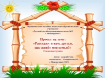Презентация проекта на тему: Расскажу я вам, друзья, как живёт моя семья? 2 младшая группа