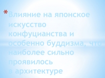 Презентация по МХК : Влияние на японское искусство конфуцианства и особенно буддизма, что наиболее сильно проявилось в архитектуре