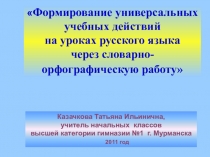 ПРЕЗЕНТАЦИЯ по русскому языку на тему  Формирование УУД (универсальных учебных действий) на уроках русского языка через словарно-орфографическую работу