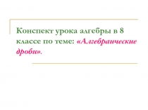 Презентация урока алгебры в 8 классе по теме: Алгебраические дроби.