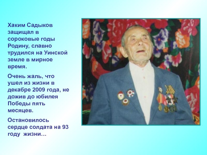 Хаким Садыков защищал в сороковые годы Родину, славно трудился на Уинской земле в мирное время.Очень жаль, что