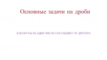 Презентация по математике на тему Какую часть составляет одно число от другого