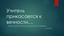 Образовательный проект Учитель прикасается к вечности