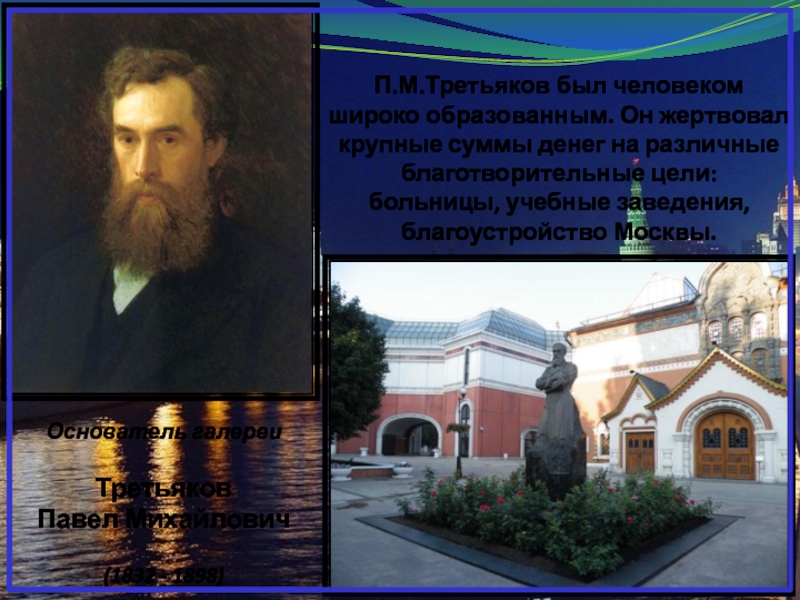 Основатель галереиТретьяковПавел Михайлович(1832 - 1898)  П.М.Третьяков был человеком широко образованным. Он жертвовал крупные суммы денег на