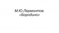 Презентация по литературе на тему М.Ю.Лермонтов Бородино