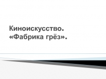 Презентация по МХК по теме : Киноискусство. Фабрика грёз (11 класс, учебник Л. А. Рапацкой)