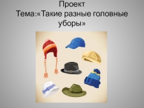 Проект на тему:Такие разные головные уборы (5-6 лет)