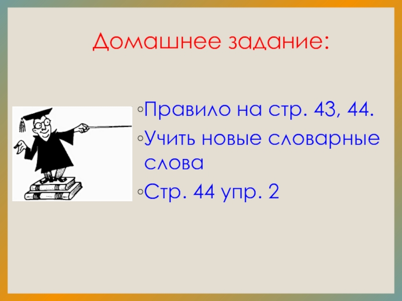 Домашнее задание:Правило на стр. 43, 44.Учить новые словарные словаСтр. 44 упр. 2