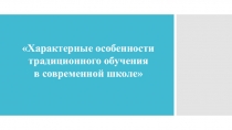 Презентация по педагогике на тему Характерные особенности традиционного обучения