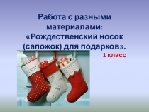 Презентация по технологии на тему: Работа с разными материалами. Рождественский носок (сапожок). (1 класс)