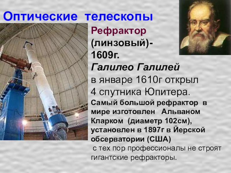 Оптические телескопыРефрактор (линзовый)- 1609г.Галилео Галилей в январе 1610г открыл 4 спутника Юпитера. Самый большой рефрактор в мире