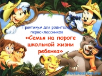 Практикум для родителей Семья на пороге школьной жизни ребенка