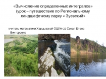 Презентация по математике на тему  Вычисление определенных интегралов(Урок-путешествие по Региональному ландшафтному парку  Зуевский)