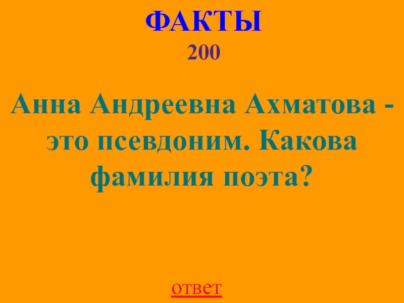 ФАКТЫ 200Анна Андреевна Ахматова - это псевдоним. Какова фамилия поэта?ответ