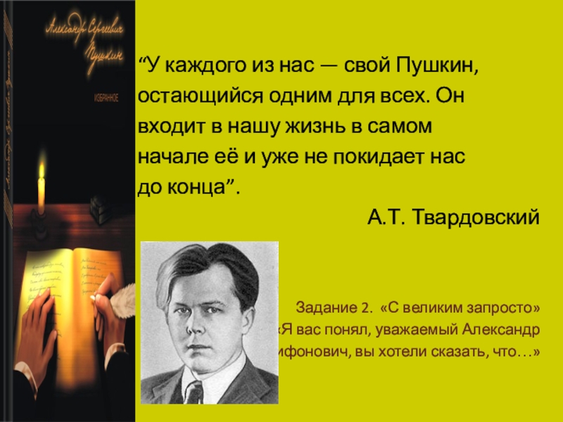 Конец пушкина. У каждого из нас свой Пушкин. У каждого из нас свой Пушкин остающийся одним для всех. Пушкин входит в нашу жизнь в самом начале её и уже не покидает до конца. Пушкин и Твардовский.