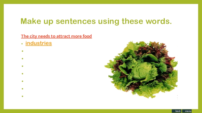 Make up sentences using these words.The city needs to attract more food industries the food city more