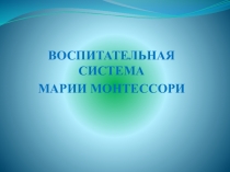 Презентация по педагогике на тему ВОСПИТАТЕЛЬНАЯ СИСТЕМА МАРИИ МОНТЕССОРИ