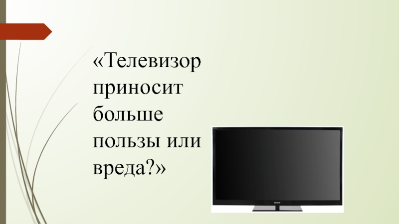 Больше польза. Телевизор приносит больше пользы или вреда. Телевизор приносит больше пользы или вреда Аргументы за и против. Телевизор приносит пользу. Несет телевизор.