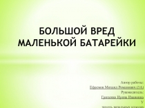 Презентация к исследовательской работе  Большой вред маленькой батарейки