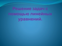 Решение задач с помощью линейных уравнений.
