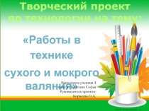 Презентация по технологии Работы в технике сухого и мокрого валяния