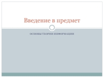 Презентация по дисциплине Основы теории информации для специальности Прикладная информатика (по отраслям) на тему Введение в дисциплину