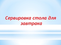 Презентация по технологии на тему : Сервировка стола для завтрака