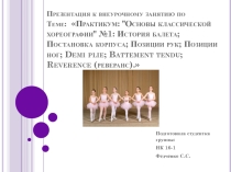 Презентация к внеурочному занятию по Теме: Практикум: Основы классической хореографии №1: История балета; Постановка корпуса; Позиции рук; Позиции ног; Demi plie; Battement tendu; Reverence (реверанс).