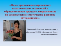 Опыт применения современных педагогических технологий в образовательном процессе, направленные на художественно-эстетическое развитие обучающихся